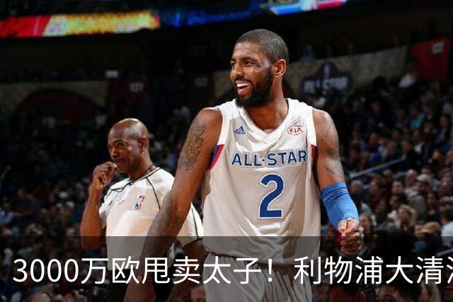 3000万欧甩卖太子！利物浦大清洗开启，3亿豪购能否救主？